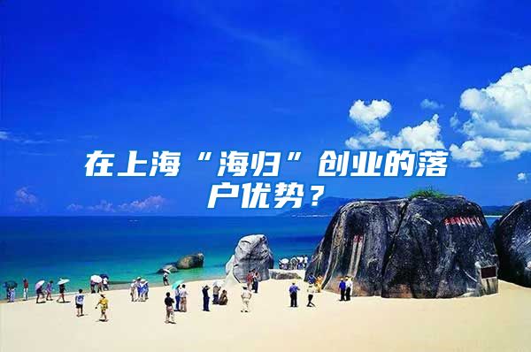 在上海“海归”创业的落户优势？