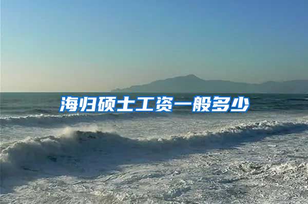 海归硕士工资一般多少