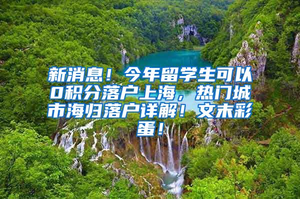 新消息！今年留学生可以0积分落户上海，热门城市海归落户详解！文末彩蛋！