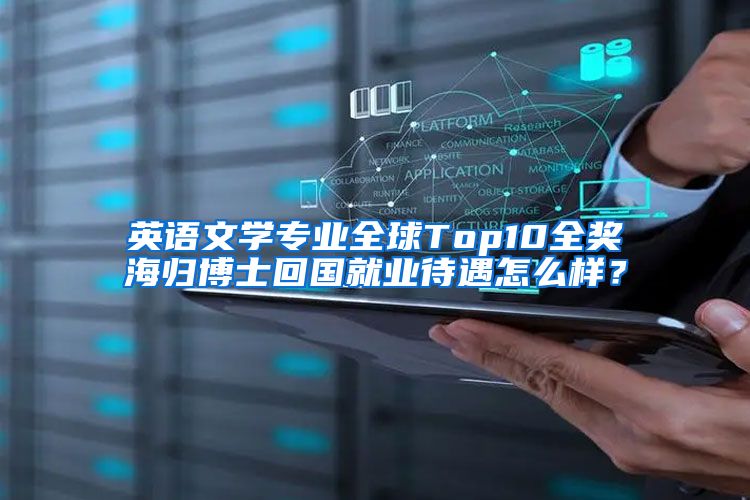 英语文学专业全球Top10全奖海归博士回国就业待遇怎么样？