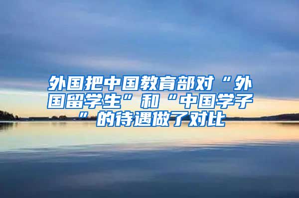 外国把中国教育部对“外国留学生”和“中国学子”的待遇做了对比