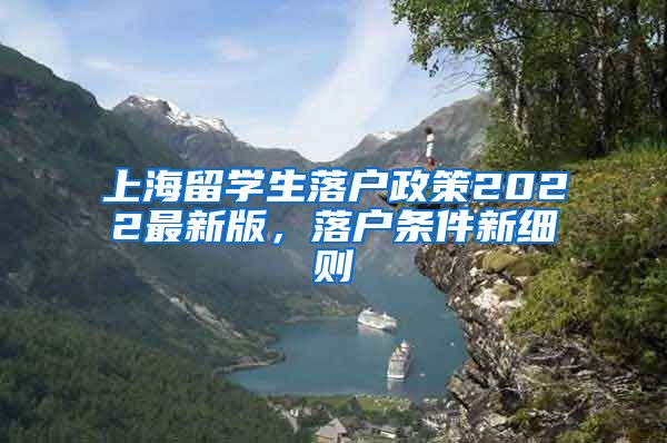 上海留学生落户政策2022最新版，落户条件新细则