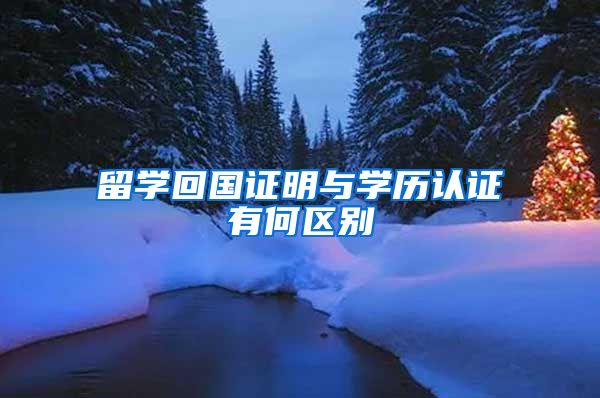 留学回国证明与学历认证有何区别