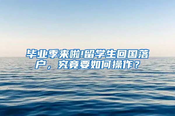 毕业季来啦!留学生回国落户，究竟要如何操作？