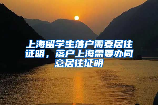 上海留学生落户需要居住证明，落户上海需要办同意居住证明