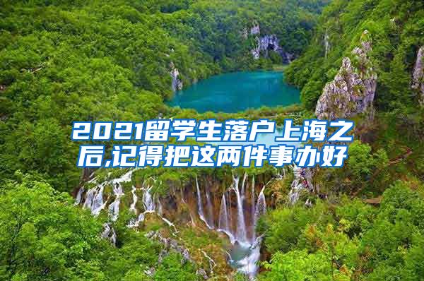 2021留学生落户上海之后,记得把这两件事办好