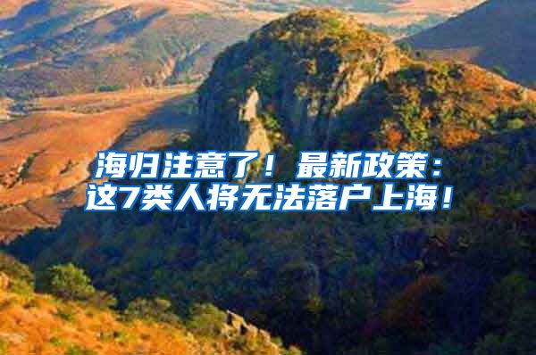 海归注意了！最新政策：这7类人将无法落户上海！