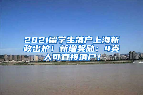 2021留学生落户上海新政出炉！新增奖励：4类人可直接落户！