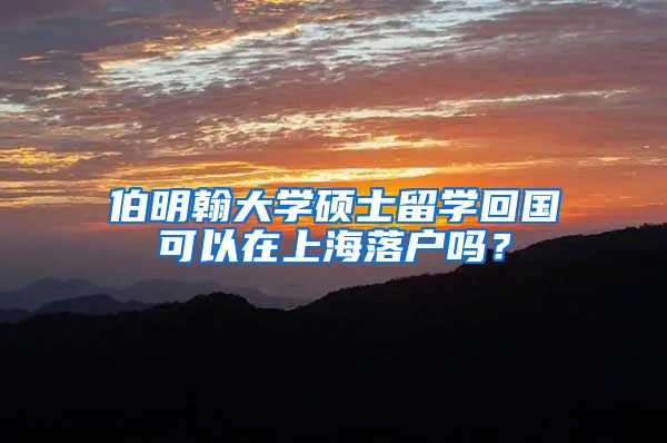 伯明翰大学硕士留学回国可以在上海落户吗？