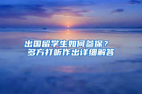 出国留学生如何参保？ 多方打听作出详细解答