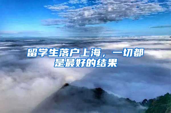 留学生落户上海，一切都是最好的结果