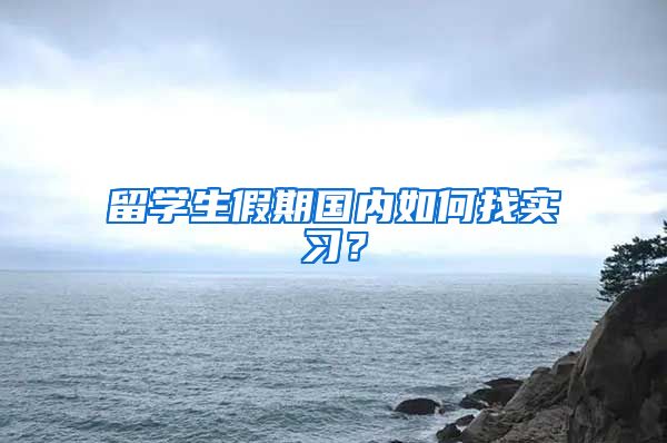 留学生假期国内如何找实习？
