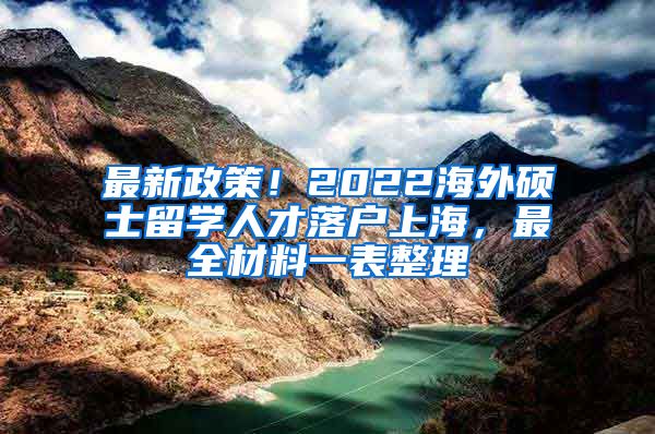 最新政策！2022海外硕士留学人才落户上海，最全材料一表整理