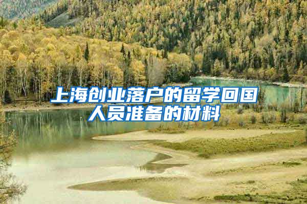 上海创业落户的留学回国人员准备的材料