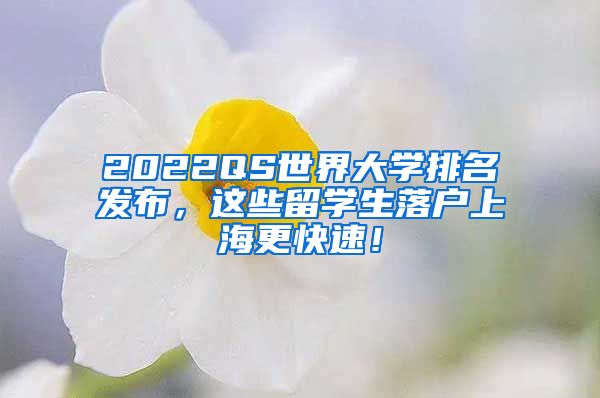 2022QS世界大学排名发布，这些留学生落户上海更快速！