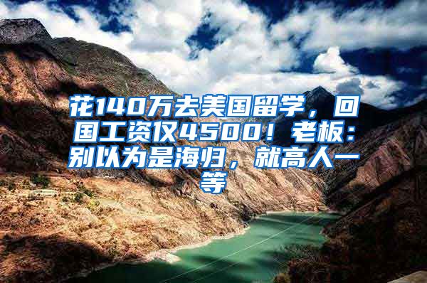 花140万去美国留学，回国工资仅4500！老板：别以为是海归，就高人一等