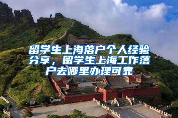 留学生上海落户个人经验分享，留学生上海工作落户去哪里办理可靠