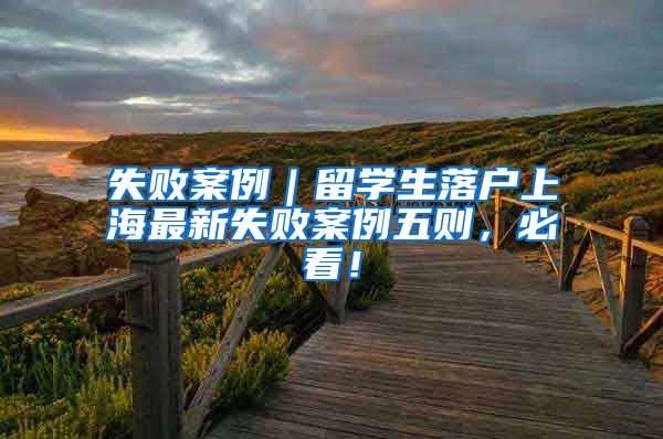 失败案例｜留学生落户上海最新失败案例五则，必看！