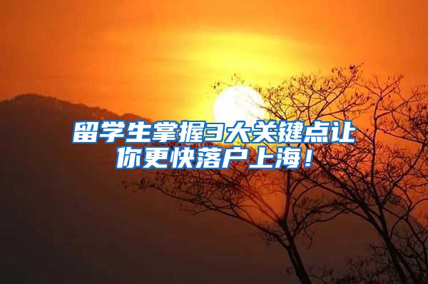 留学生掌握3大关键点让你更快落户上海！