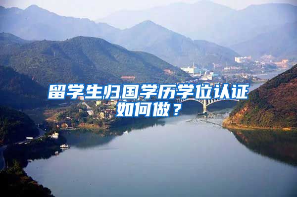 留学生归国学历学位认证如何做？
