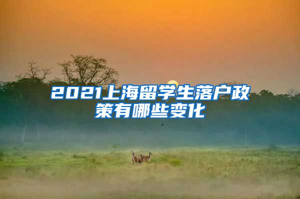 2021上海留学生落户政策有哪些变化