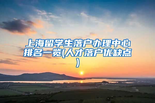 上海留学生落户办理中心排名一览(人才落户优缺点)
