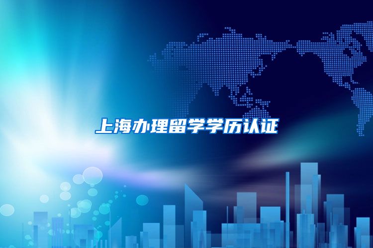 上海办理留学学历认证