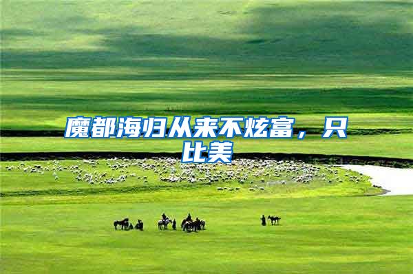 魔都海归从来不炫富，只比美