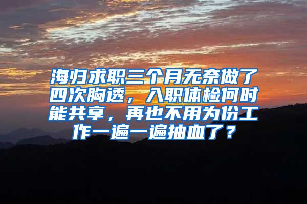 海归求职三个月无奈做了四次胸透，入职体检何时能共享，再也不用为份工作一遍一遍抽血了？