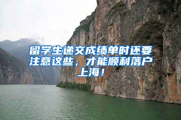 留学生递交成绩单时还要注意这些，才能顺利落户上海！