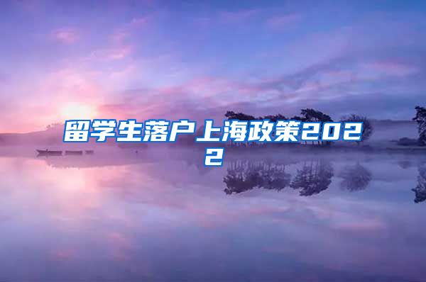 留学生落户上海政策2022