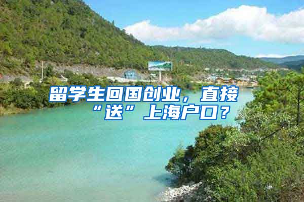 留学生回国创业，直接“送”上海户口？