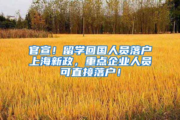 官宣！留学回国人员落户上海新政，重点企业人员可直接落户！
