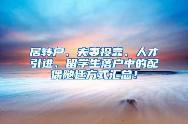 居转户、夫妻投靠、人才引进、留学生落户中的配偶随迁方式汇总！