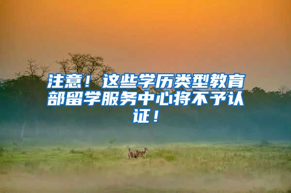 注意！这些学历类型教育部留学服务中心将不予认证！