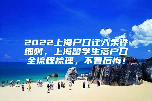 2022上海户口迁入条件细则，上海留学生落户口全流程梳理，不看后悔！