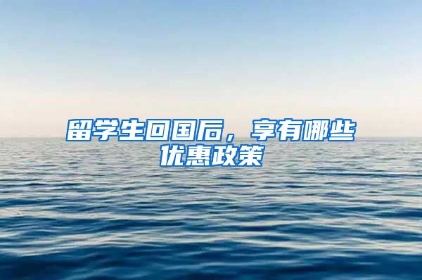 留学生回国后，享有哪些优惠政策
