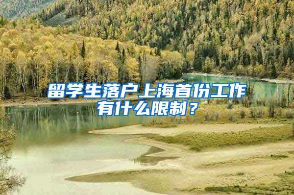 留学生落户上海首份工作有什么限制？