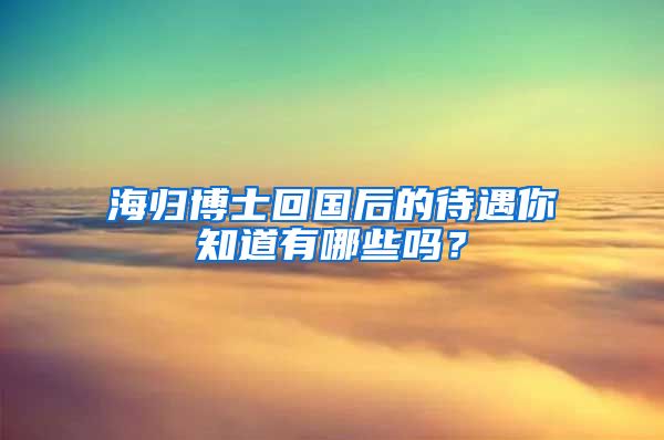 海归博士回国后的待遇你知道有哪些吗？