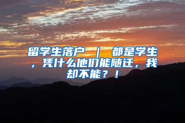 留学生落户 ｜ 都是学生，凭什么他们能随迁，我却不能？！
