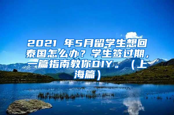 2021 年5月留学生想回泰国怎么办？学生签过期，一篇指南教你DIY。（上海篇）