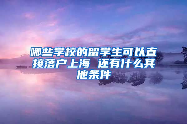 哪些学校的留学生可以直接落户上海 还有什么其他条件