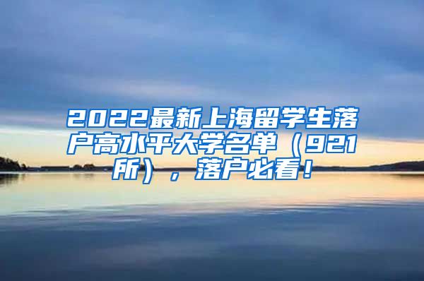 2022最新上海留学生落户高水平大学名单（921所），落户必看！