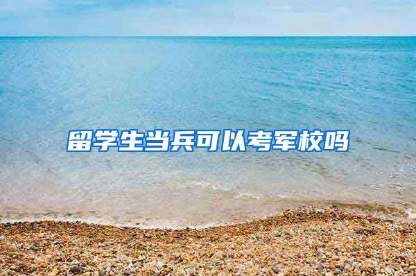 留学生当兵可以考军校吗
