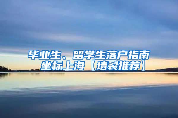 毕业生、留学生落户指南 坐标上海【墙裂推荐】