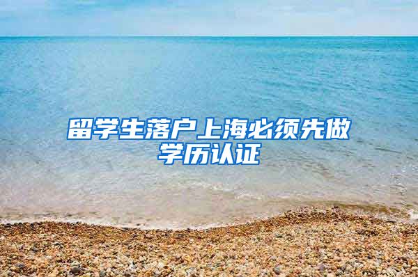 留学生落户上海必须先做学历认证