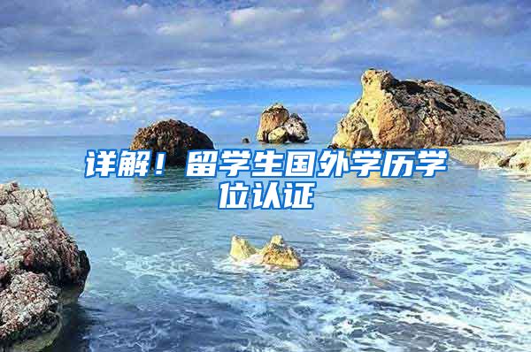 详解！留学生国外学历学位认证