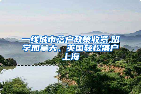 一线城市落户政策收紧,留学加拿大、英国轻松落户上海