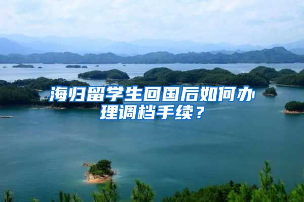 海归留学生回国后如何办理调档手续？