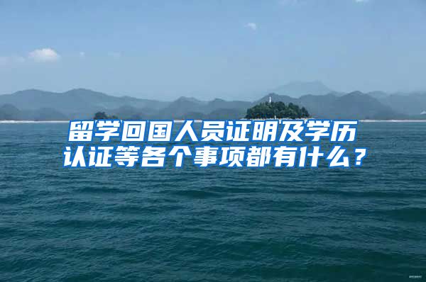 留学回国人员证明及学历认证等各个事项都有什么？